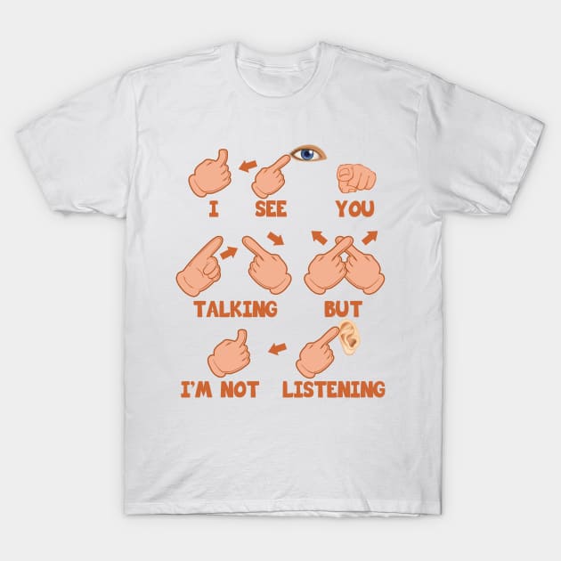 'I See You Talking But Im Not Listening' ASL Gift T-Shirt by ourwackyhome